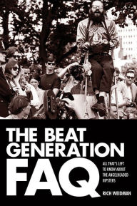 Title: The Beat Generation FAQ: All That's Left to Know About the Angelheaded Hipsters, Author: Rich Weidman