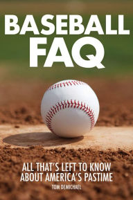 Title: Baseball FAQ: All That's Left to Know About America's Pastime, Author: Tom DeMichael