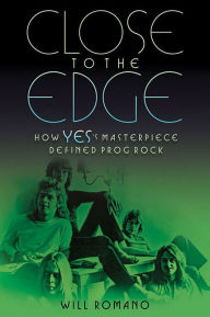 Title: Close to the Edge: How Yes's Masterpiece Defined Prog Rock, Author: Will Romano
