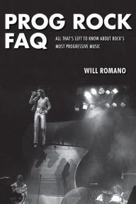 Title: Prog Rock FAQ: All That's Left to Know About Rock's Most Progressive Music, Author: Will Romano