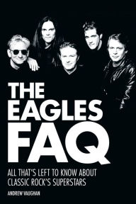 Title: The Eagles FAQ: All That's Left to Know About Classic Rock's Superstars, Author: Andrew Vaughan