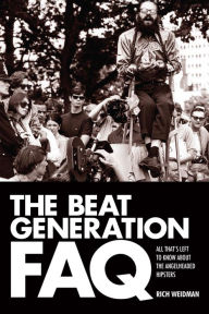 Title: The Beat Generation FAQ: All That's Left to Know About the Angelheaded Hipsters, Author: Rich Weidman