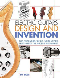 Title: Electric Guitars Design and Invention: The Groundbreaking Innovations That Shaped the Modern Instrument, Author: Tony Bacon