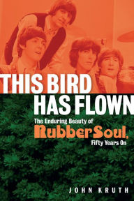 Title: This Bird Has Flown: The Enduring Beauty of Rubber Soul, Fifty Years On, Author: John Kruth