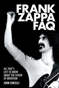 Title: Frank Zappa FAQ: All That's Left to Know About the Father of Invention, Author: John Corcelli