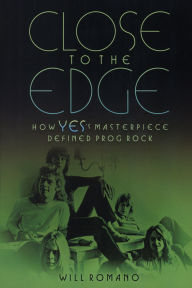 Title: Close to the Edge: How Yes's Masterpiece Defined Prog Rock, Author: Will Romano