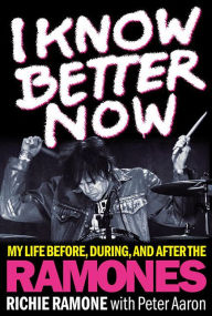 Title: I Know Better Now: My Life Before, During and After the Ramones, Author: Richie Ramone