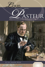 Title: Louis Pasteur: Groundbreaking Chemist and Biologist, Author: Sue Vander Hook