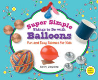 Title: Super Simple Things to Do with Balloons: Fun and Easy Science for Kids eBook, Author: Kelly Doudna