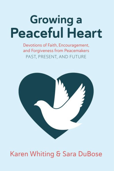 Growing a Peaceful Heart: Devotions of Faith, Encouragement and Forgiveness from Peacemakers Past, Present and Future