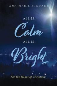 Title: All is Calm All is Bright: For the Heart of Christmas, Author: Ann Marie Stewart