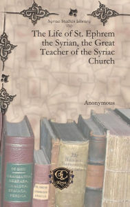 Title: The Life of St. Ephrem the Syrian, the Great Teacher of the Syriac Church, Author: Anonymous