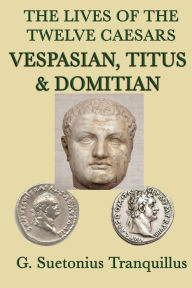 Title: The Lives of the Twelve Caesars -Vespasian, Titus & Domitian-, Author: G. Suetonius Tranquillus