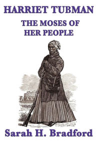 Title: Harriet Tubman, the Moses of Her People, Author: Sarah H. Bradford