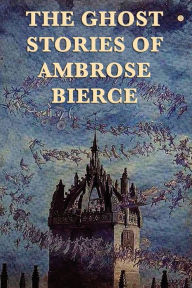Title: The Ghost Stories of Ambrose Bierce, Author: Ambrose Bierce