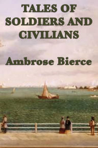 Title: Tales of Soldiers and Civilians, Author: Ambrose Bierce