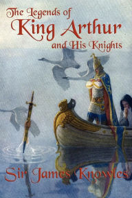 Title: The Legends of King Arthur and His Knights, Author: James Knowles