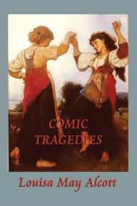 Title: Comic Tragedies, Author: Louisa May Alcott