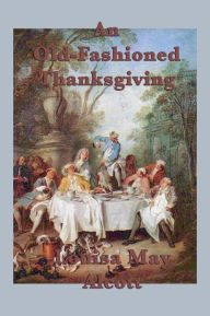 Title: An Old-Fashioned Thanksgiving, Author: Louisa May Alcott