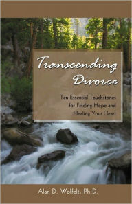 Title: Transcending Divorce: Ten Essential Touchstones for Finding Hope and Healing Your Heart, Author: Alan D. Wolfelt