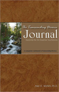 Title: The Transcending Divorce Journal: Exploring the Ten Essential Touchstones, Author: Alan D. Wolfelt