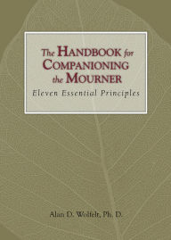 Title: The Handbook for Companioning the Mourner: Eleven Essential Principles, Author: Alan D. Wolfelt