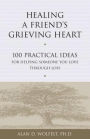 Healing a Friend's Grieving Heart: 100 Practical Ideas for Helping Someone You Love Through Loss