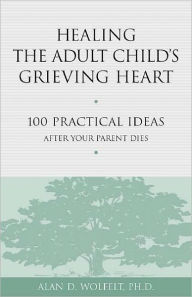 Title: Healing the Adult Child's Grieving Heart: 100 Practical Ideas After Your Parent Dies, Author: Alan D. Wolfelt