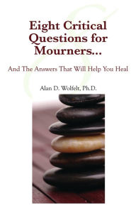 Title: Eight Critical Questions for Mourners: And the Answers That Will Help You Heal, Author: Alan D. Wolfelt