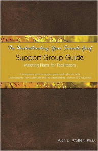 Title: The Understanding Your Suicide Grief Support Group Guide: Meeting Plans for Facilitators, Author: Alan D. Wolfelt