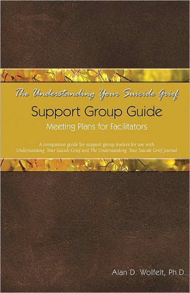 The Understanding Your Suicide Grief Support Group Guide: Meeting Plans for Facilitators