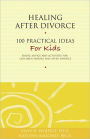 Healing After Divorce: 100 Practical Ideas for Kids