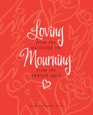 Title: Loving from the Outside In, Mourning from the Inside Out, Author: Alan D Wolfelt PhD