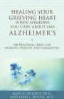 Healing Your Grieving Heart When Someone You Care About Has Alzheimer's: 100 Practical Ideas for Families, Friends, and Caregivers