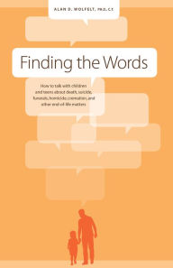 Title: Finding the Words: How to Talk with Children and Teens about Death, Suicide, Homicide, Funerals, Cremation, and other E, Author: Alan D. Wolfelt
