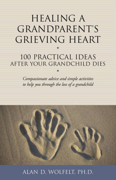 Healing a Grandparent's Grieving Heart: 100 Practical Ideas After Your Grandchild Dies