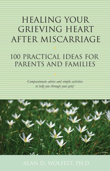 Healing Your Grieving Heart After Miscarriage: 100 Practical Ideas for Parents and Families