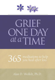 Title: Grief One Day at a Time: 365 Meditations to Help You Heal After Loss, Author: Alan D. Wolfelt