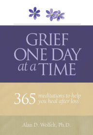 Title: Grief One Day at a Time: 365 Meditations to Help You Heal After Loss, Author: Dr. Alan Wolfelt