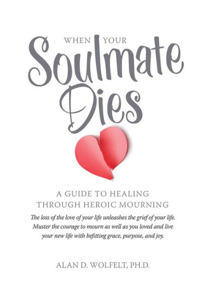 When Your Soulmate Dies: A Guide to Healing Through Heroic Mourning