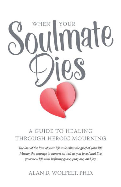 When Your Soulmate Dies: A Guide to Healing Through Heroic Mourning