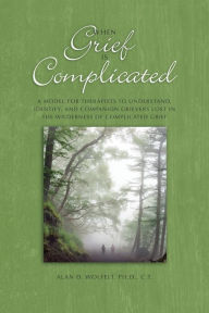 Title: When Mourning is Complicated: A Model for Therapists to Understand, Identify, and Companion Grievers Lost in the Wilderness of Complicated Grief, Author: Alan D. Wolfelt