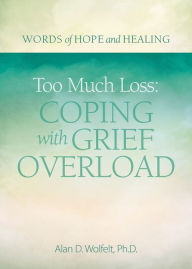 Title: Too Much Loss: Coping with Grief Overload, Author: Alan Wolfelt