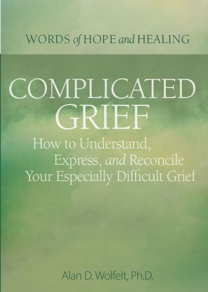 Complicated Grief:: How to Understand, Express, and Reconcile Your Especially Difficult Grief