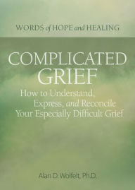Title: Complicated Grief:: How to Understand, Express, and Reconcile Your Especially Difficult Grief, Author: Alan Wolfelt