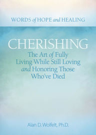 Title: Cherishing: The Art of Fully Living While Still Loving and Honoring Those Who've Died, Author: Alan D Wolfelt