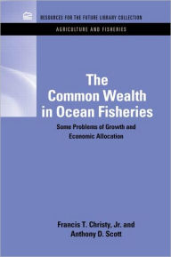 Title: The Common Wealth in Ocean Fisheries: Some Problems of Growth and Economic Allocation / Edition 1, Author: Francis T. Christy