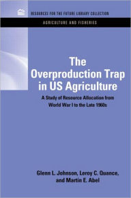 Title: The Overproduction Trap in U.S. Agriculture: A Study of Resource Allocation from World War I to the Late 1960's / Edition 1, Author: Glenn Johnson