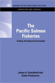 Title: The Pacific Salmon Fisheries: A Study of Irrational Conservation / Edition 1, Author: James A. Crutchfield