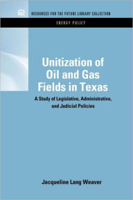 Title: Unitization of Oil and Gas Fields in Texas: A Study of Legislative, Administrative, and Judicial Policies / Edition 1, Author: Jacqueline Lang Weaver